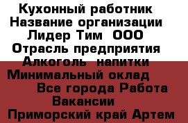 Кухонный работник › Название организации ­ Лидер Тим, ООО › Отрасль предприятия ­ Алкоголь, напитки › Минимальный оклад ­ 22 000 - Все города Работа » Вакансии   . Приморский край,Артем г.